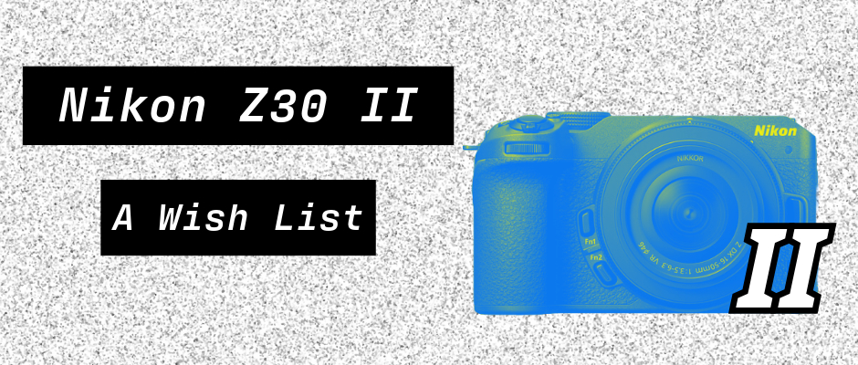 Graphic reading ‘Nikon Z30 II: A Wish List’ beside a blue-and-yellow Nikon camera.